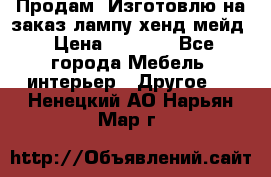 Продам, Изготовлю на заказ лампу хенд-мейд › Цена ­ 3 000 - Все города Мебель, интерьер » Другое   . Ненецкий АО,Нарьян-Мар г.
